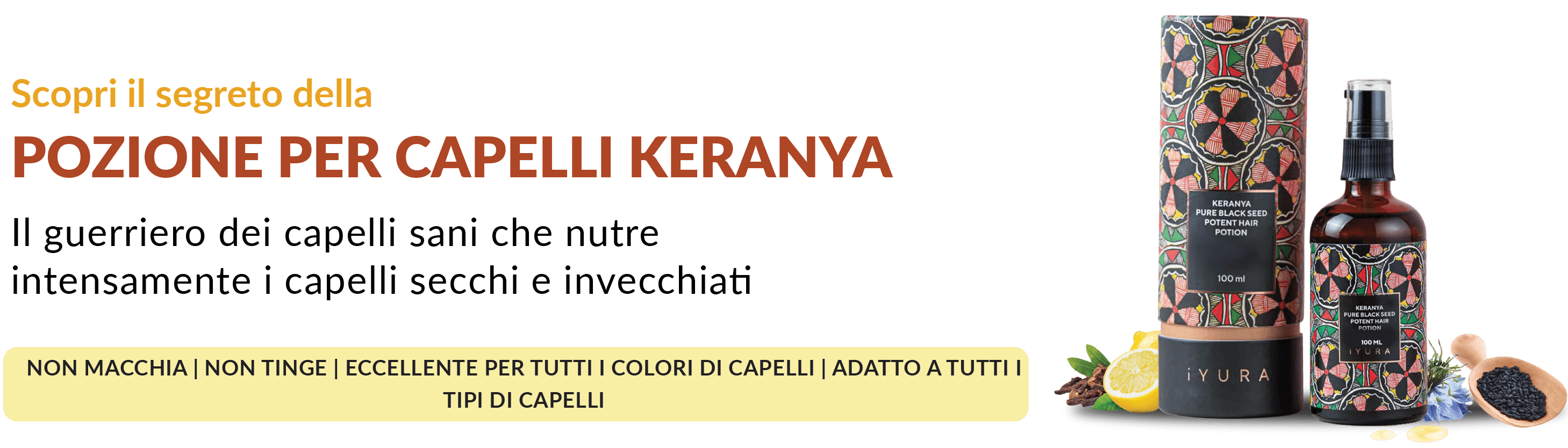 Banner promozionale della Pozione per Capelli Keranya di iYURA: un trattamento ayurvedico intensamente nutriente per capelli secchi e invecchiati. Il prodotto è presentato accanto alla confezione colorata, insieme agli ingredienti naturali come limone e semi neri. Testo evidenzia che non macchia, non tinge, è adatto a tutti i tipi e colori di capelli.