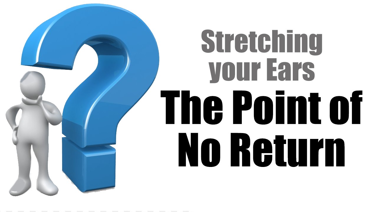 stretching your ears - the point of no return