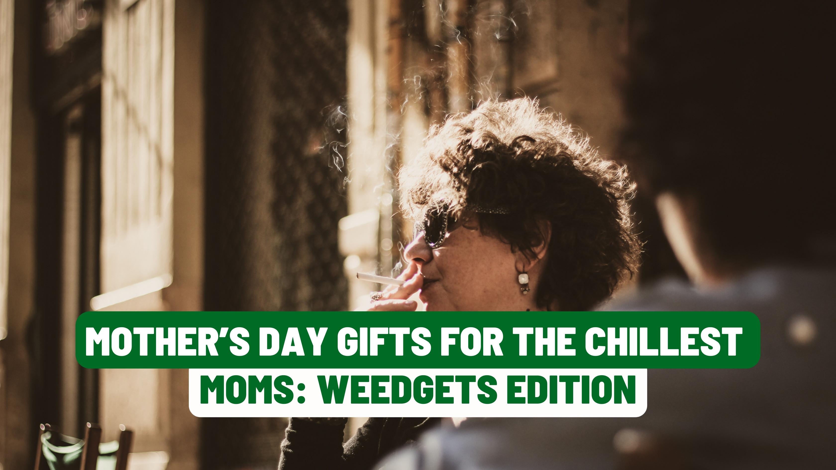 Mother’s Day Gifts for the Chillest Moms: Weedgets Edition