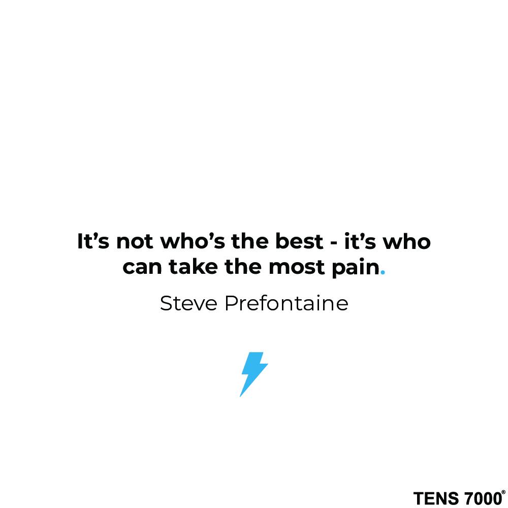 It's not who's the best - it's who can take the most pain. Steve Prefontaine