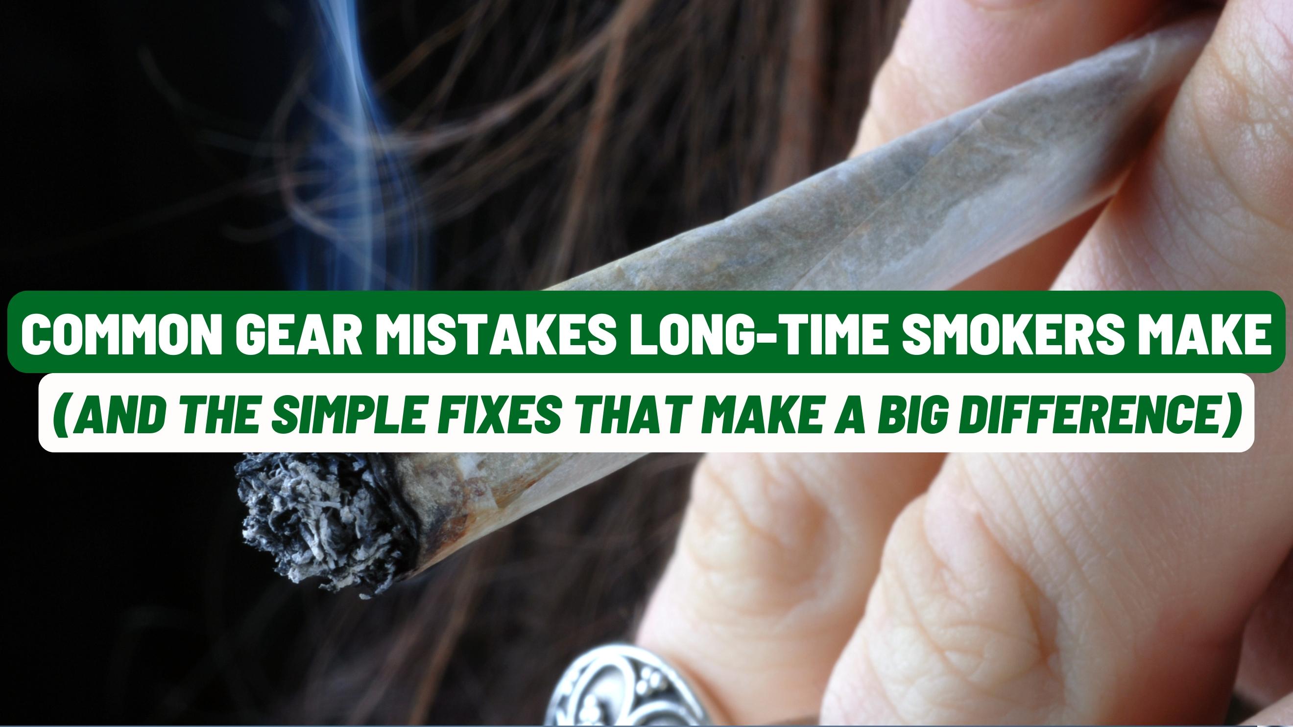 Common Gear Mistakes Long-Time Smokers Make
