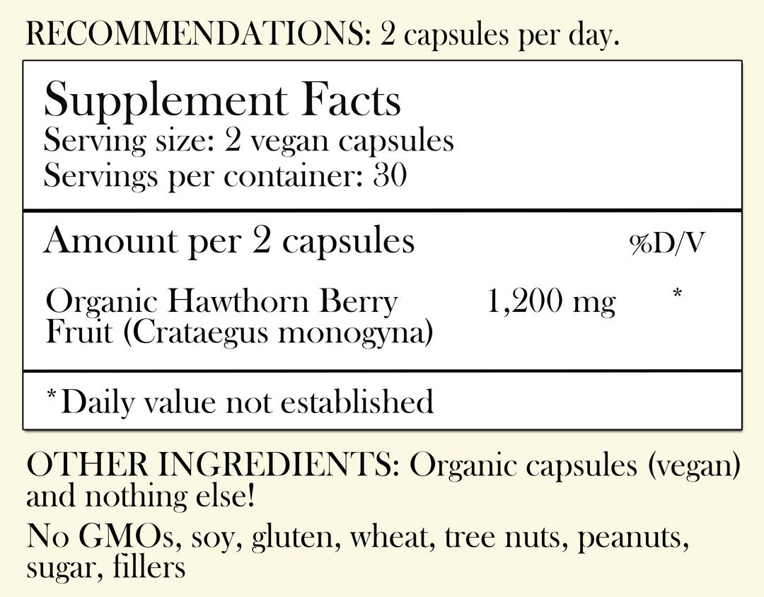 Recommendations: 2 capsules per day. Supplement Facts - Serving Size: 2 vegan capsules Servings per container: 30 Amount per 2 capsules: Organic Hawthorn Berry Fruit 1,200 mg *Daily value not established. Other Ingredients: Organic (Vegan) capsules and nothing else. No GMOs, soy, gluten, wheat, tree nuts, peanuts, sugar, filler or preservatives.