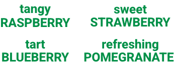 tangy raspberry, tart blueberry, refreshing pomegranate, sweet strawberry