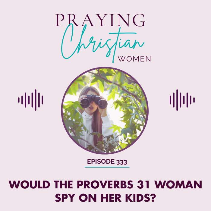 Would the Proverbs 31 woman spy on her kids?