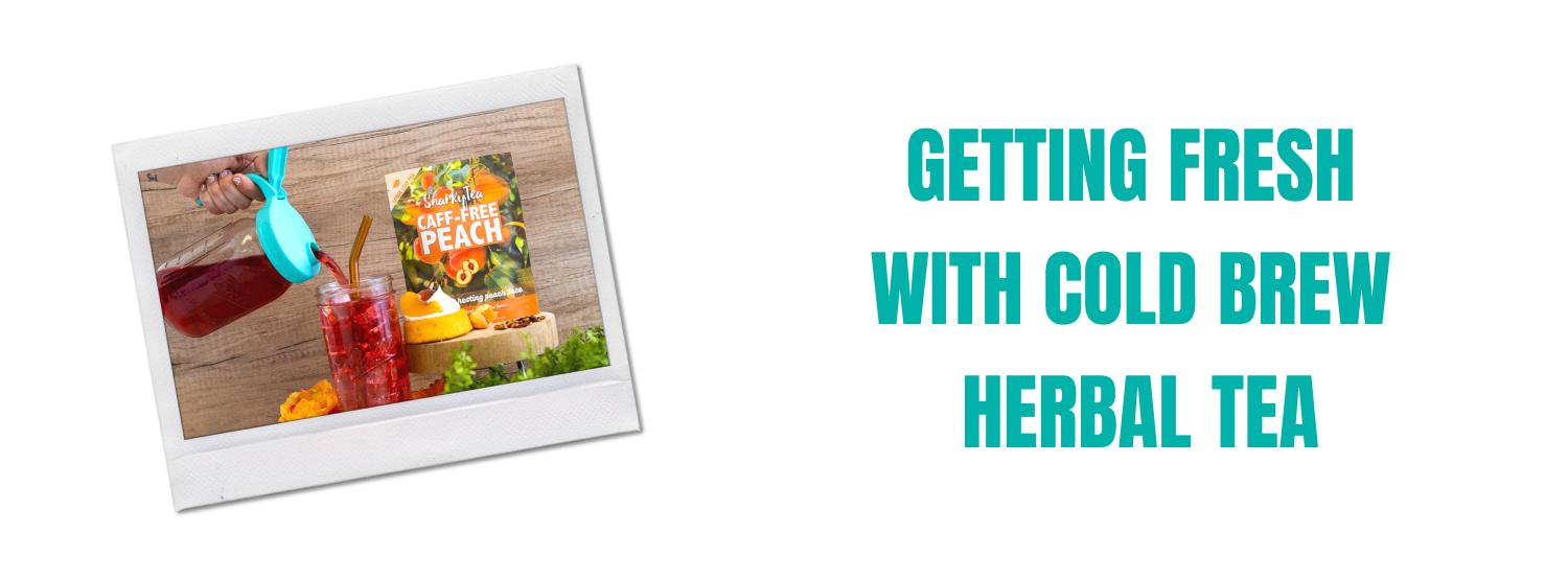 Getting Fresh with Cold Brew Herbal Tea Snarky Tea