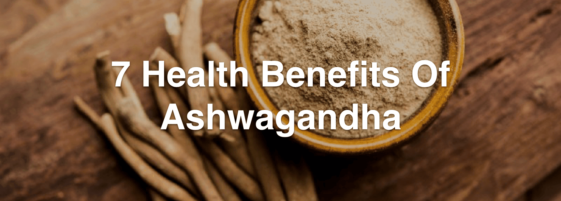 7 HEALTH BENEFITS OF ASHWAGANDHA