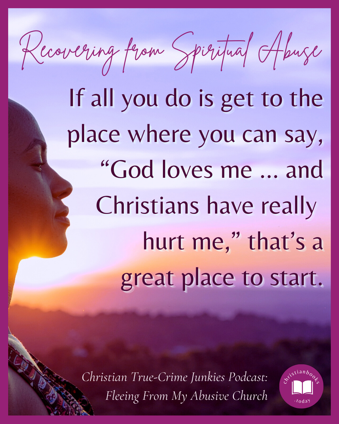 If all you do is get to the place where you can say, “God loves me ... and Christians have really hurt me,” that’s a great place to start. (recovering from spiritual abuse from Christian True-Crime Junkies podcast episode Fleeing from my abusive church)