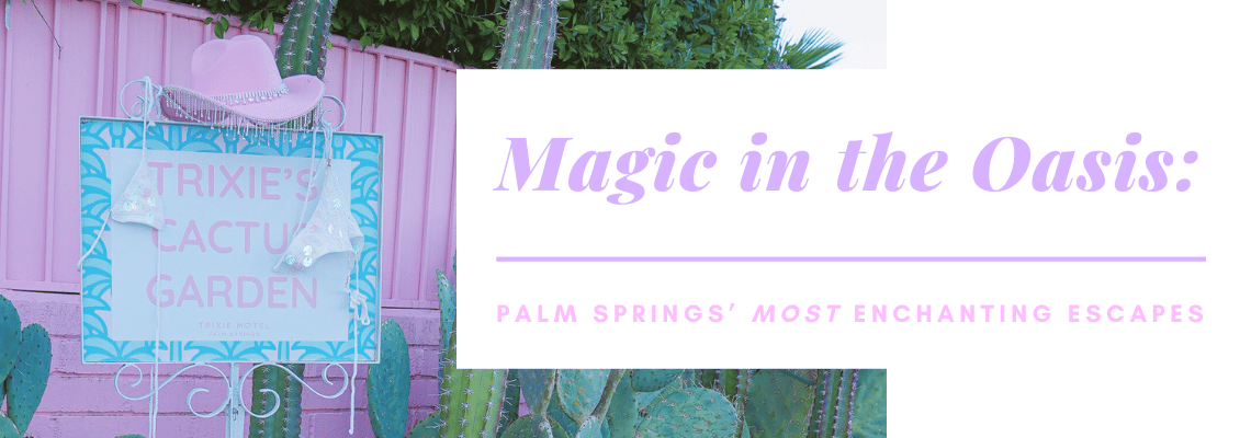 Magic in the Oasis: Palm Spring's Most Enchanting Escapes