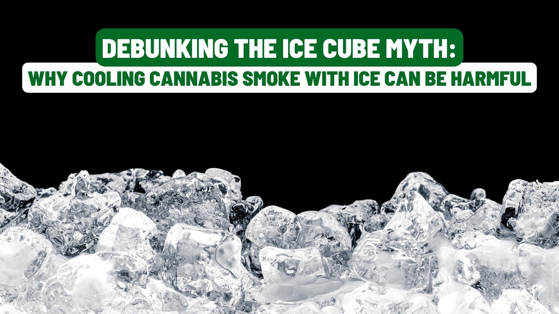 Debunking the Ice Cube Myth: Why Cooling Cannabis Smoke with Ice Can Be Harmful