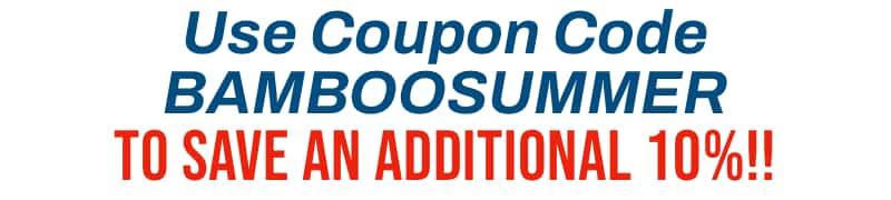 Use Coupon Code BAMBOOSUMMER to save an additional 10% off EVERYTHING!