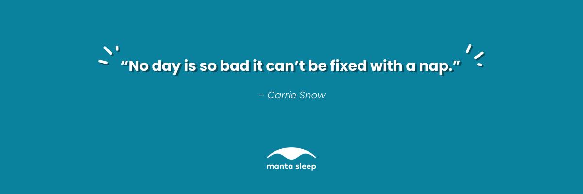 A napping quotation from Carrie Snow that reads: No day is so bad that it can’t be fixed with a nap.