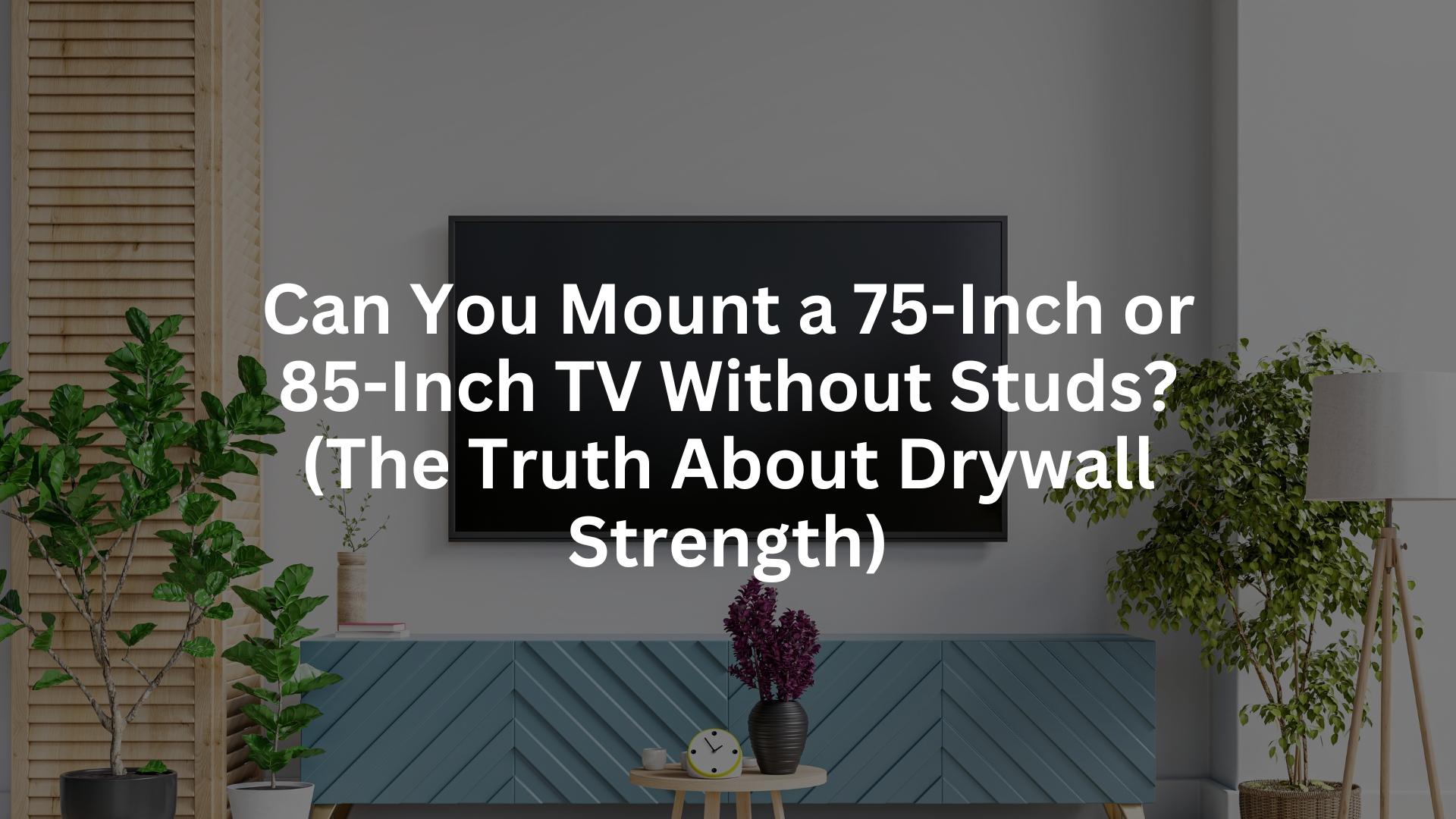Can You Mount a 75-Inch or 85-Inch TV Without Studs? (The Truth About Drywall Strength)
