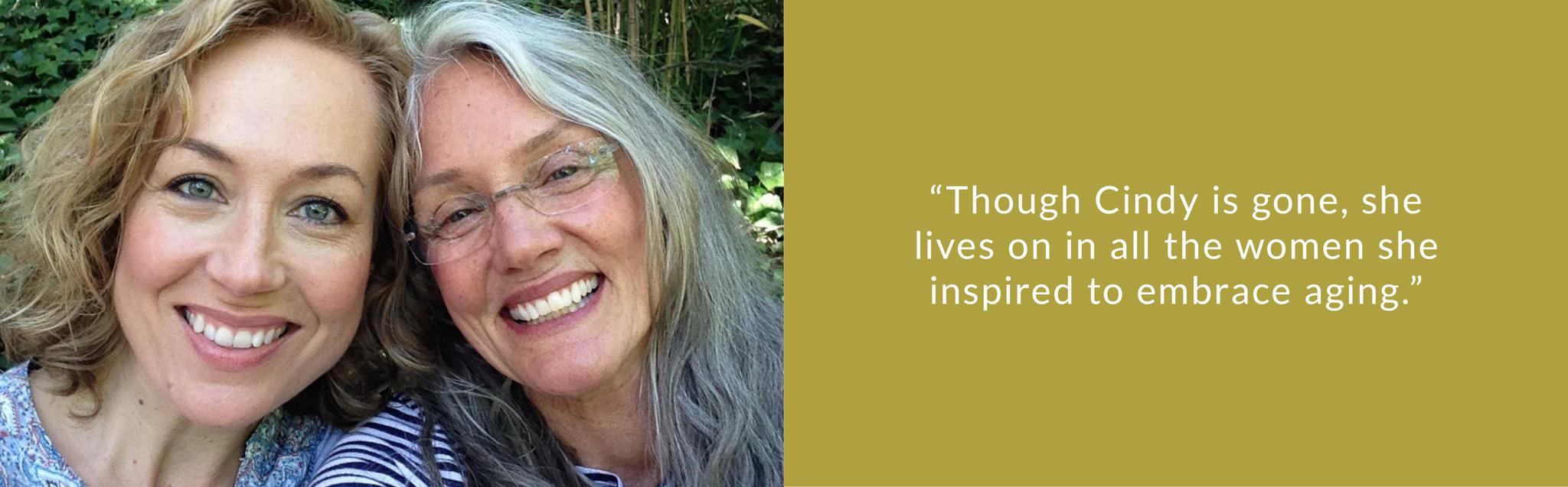 Though Cindy is gone, she lives on in all the women she inspired to embrace aging.