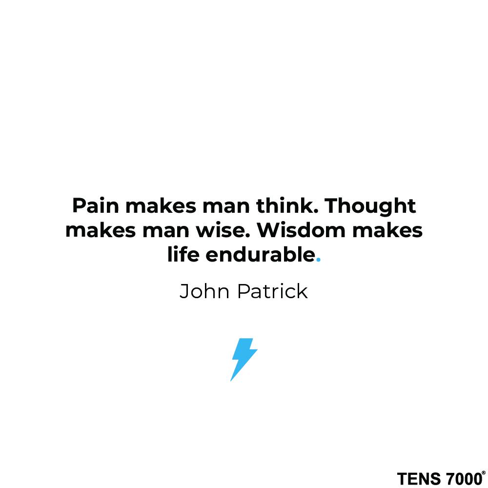 Pain makes me think. Thought makes man wise. Wisdom makes life endurable. John Patrick