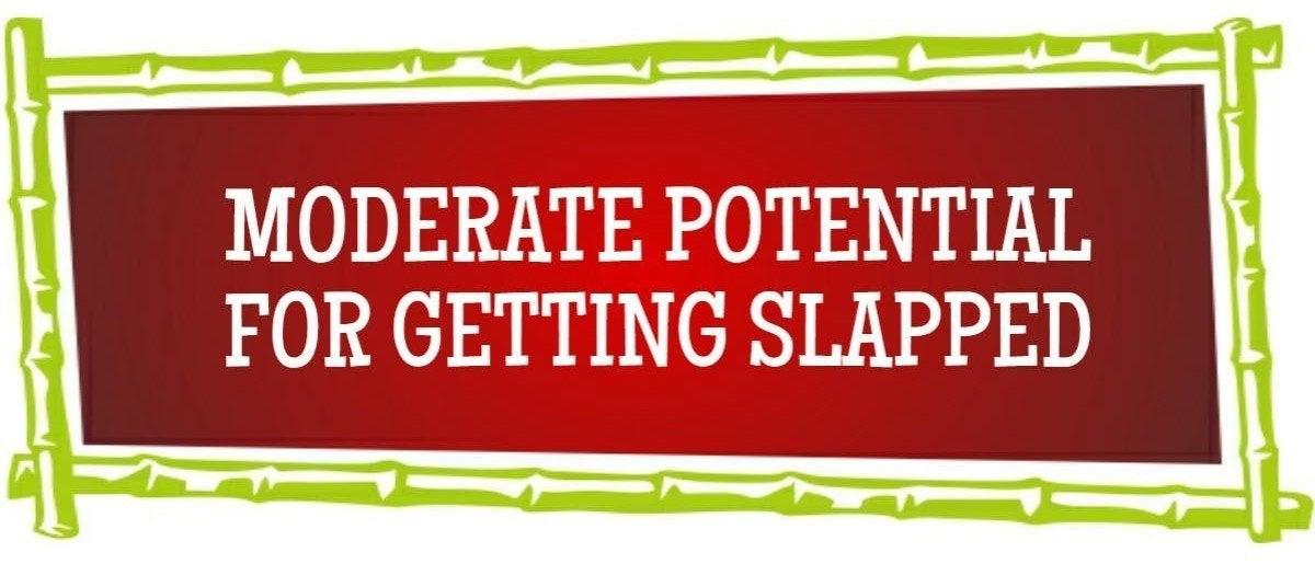 Moderate Potential for Getting Slapped