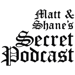Matt and Shane's Secret Podcast