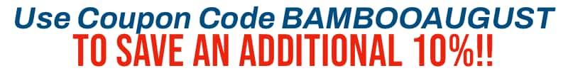 Use Coupon Code BAMBOOAUGUST to save an additional 10% off EVERYTHING!