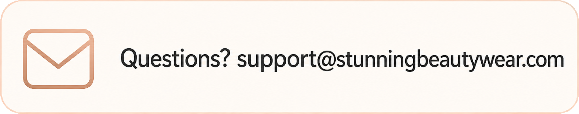 Questions? support@stunningbeautywear.com