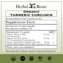 The supplement facts for Herbal Roots Organic Turmeric Curcumin. Recommendations: Take 2 capsules per day. Serving size: 2 vegan capsules. Servings per container: 30. Amount per 2 capsules - Organic turmeric root 725mg, organic turmeric extract 725mg (95% standardized curcuminoids), Organic ginger roots 50mg, orgnaic black pepper extract 10mg. Daily value not established. Other ingredientsL organic capsules (vegan) and nothing else!