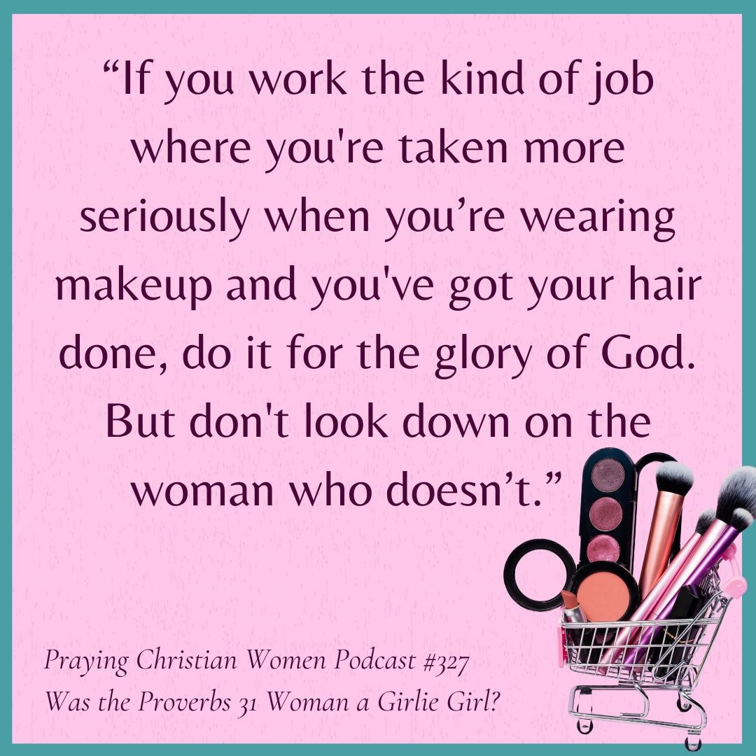 “If you work the kind of job where you're taken more seriously when you’re wearing makeup and you've got your hair done, do it for the glory of God. But don't look down on the woman who doesn't."