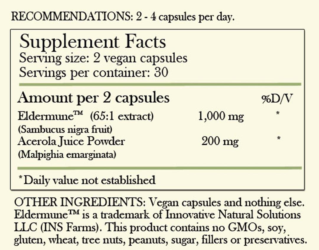 Recommendations: 2-4 capsules per day. Supplement Facts - Serving Size: 2 vegan capsules Servings per container: 30 Amount per 2 capsules: Eldermune (65:1 extract) 1,000 mg Acerola Juice Powder 200 mg *Daily value not established. Other Ingredients: Vegan capsules and nothing else. Eldermune is a trademark of Innovative Natural Solutions LLS (INS Farms). This product contains No GMOs, soy, gluten, wheat, tree nuts, peanuts, sugar, filler or preservatives.