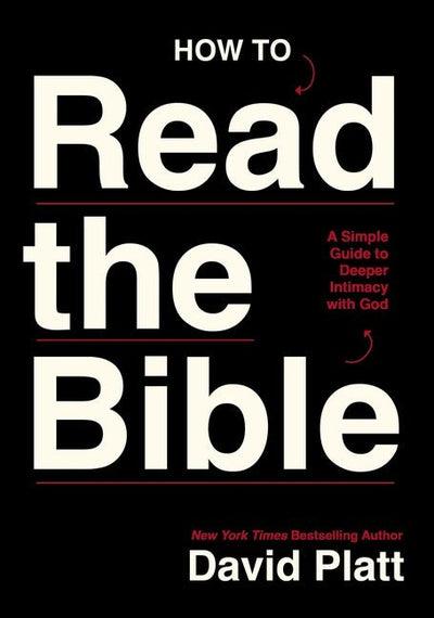 How to Read the Bible: A Simple Guide to Deeper Intimacy with God by David Platt