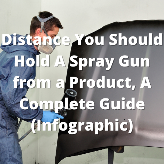 Distance You Should Hold A Spray Gun from a Product, A Complete Guide (Infographic)