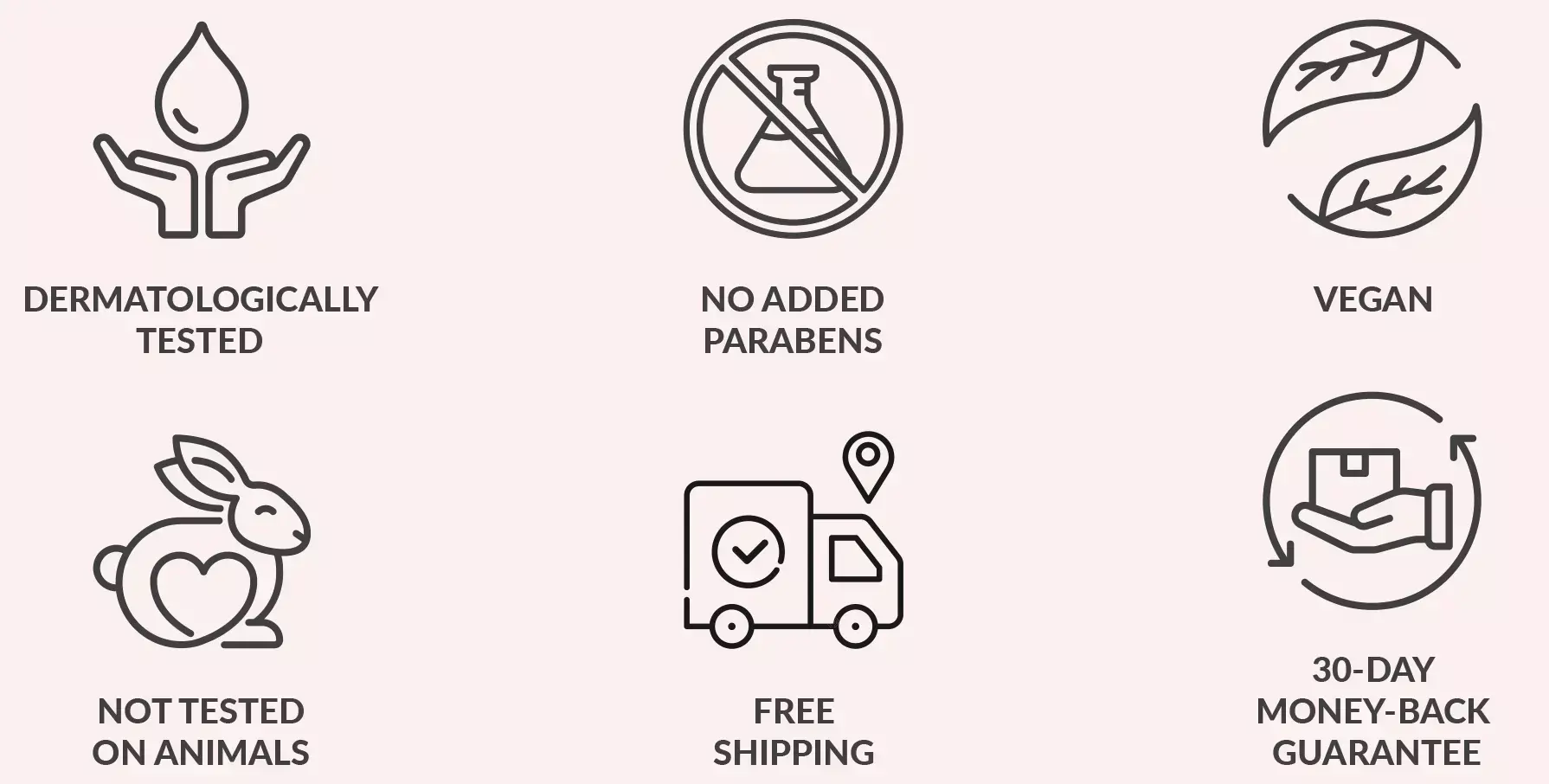 Dermatologically Tested | No Added Parabens | Vegan | Not Tested on Animals | Free Shipping | 30-day Money-back Guarantee