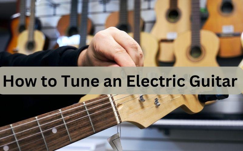 How to Tune an Electric Guitar StepbyStep Guide
