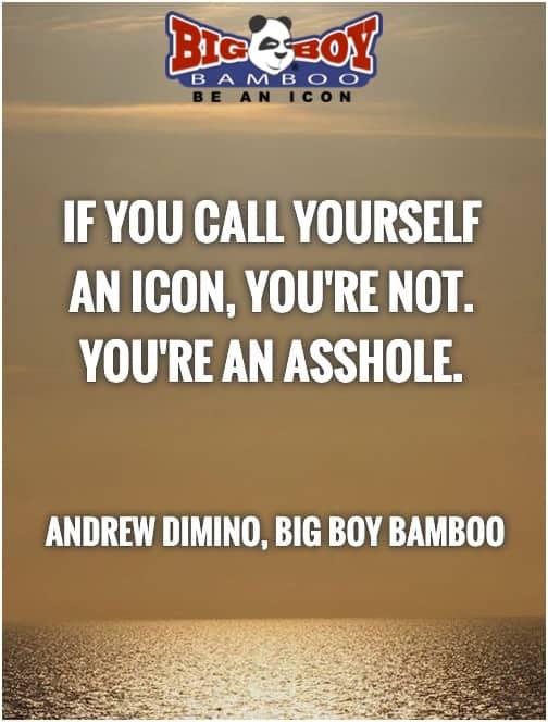 If you call yourself an icon, you're not, you're an asshole.