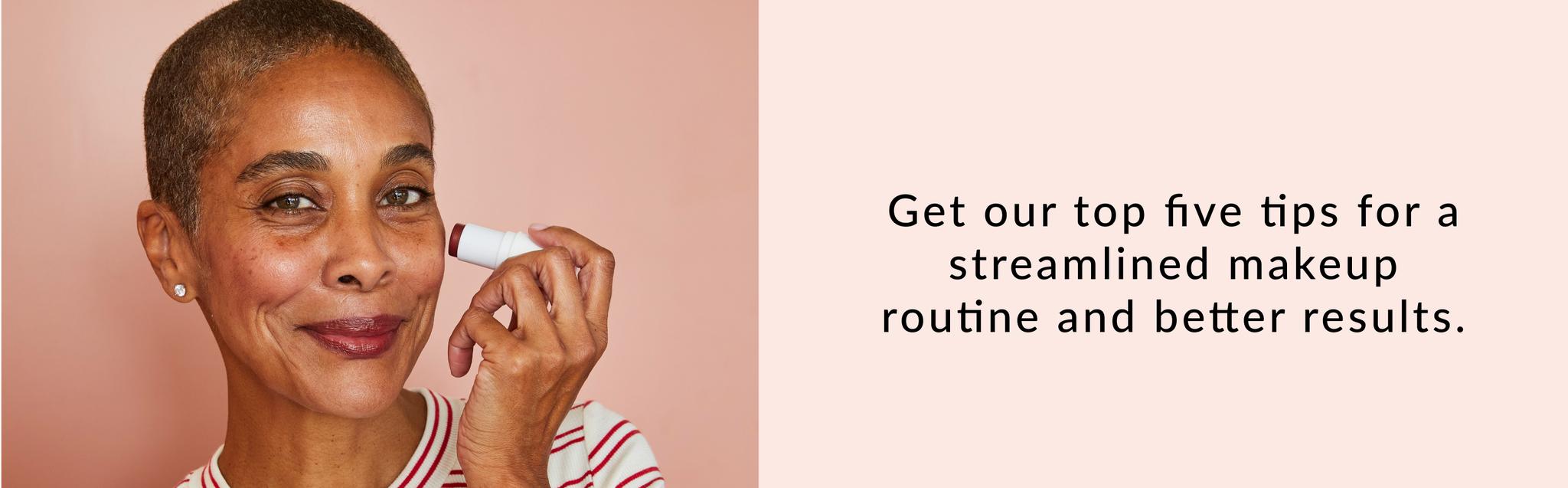 Get our top five tips for a streamlined makeup routine and better results.