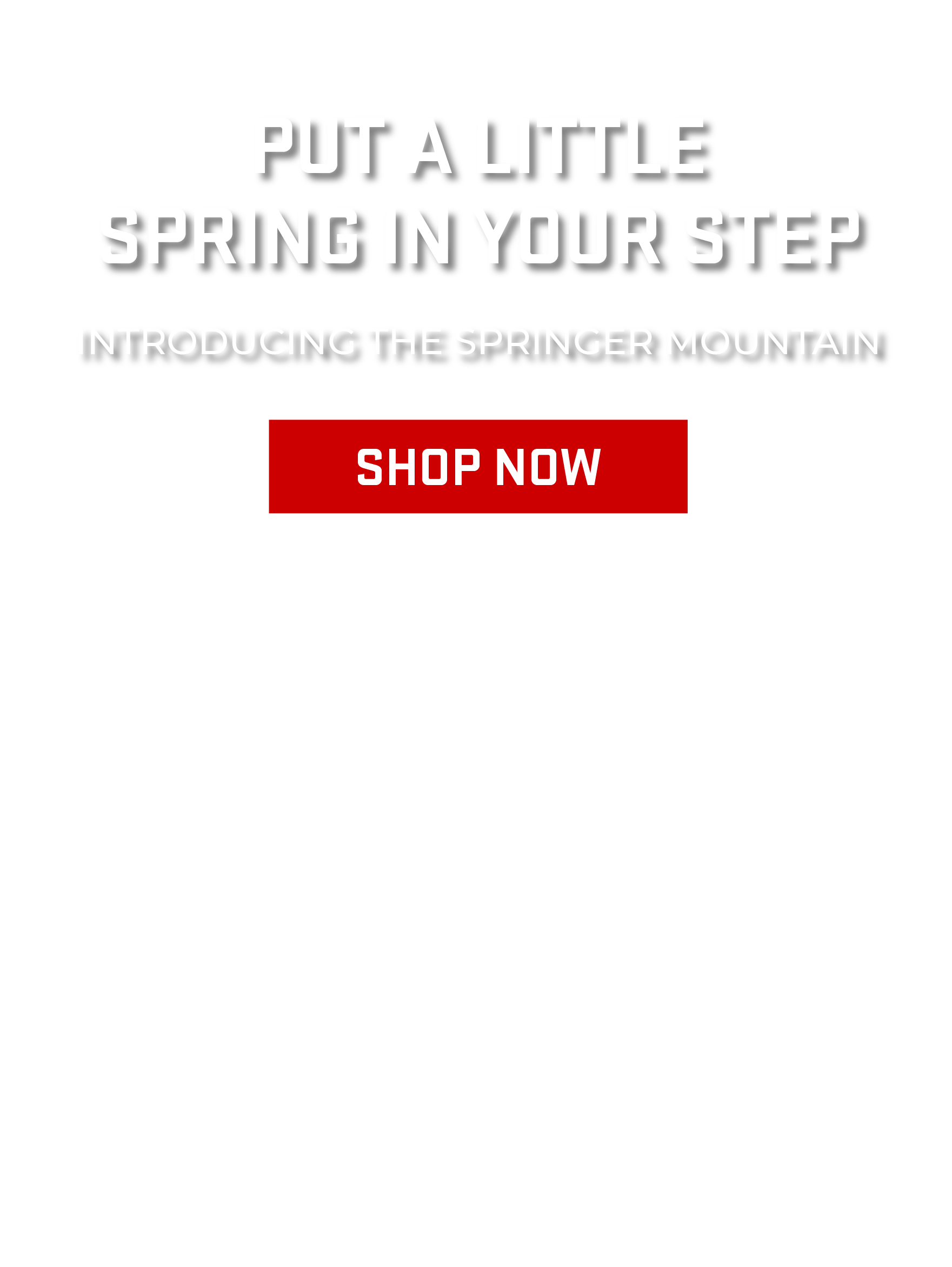 Put a Little Spring In Your Step - Introducing the Spring Mountain > Shop Now