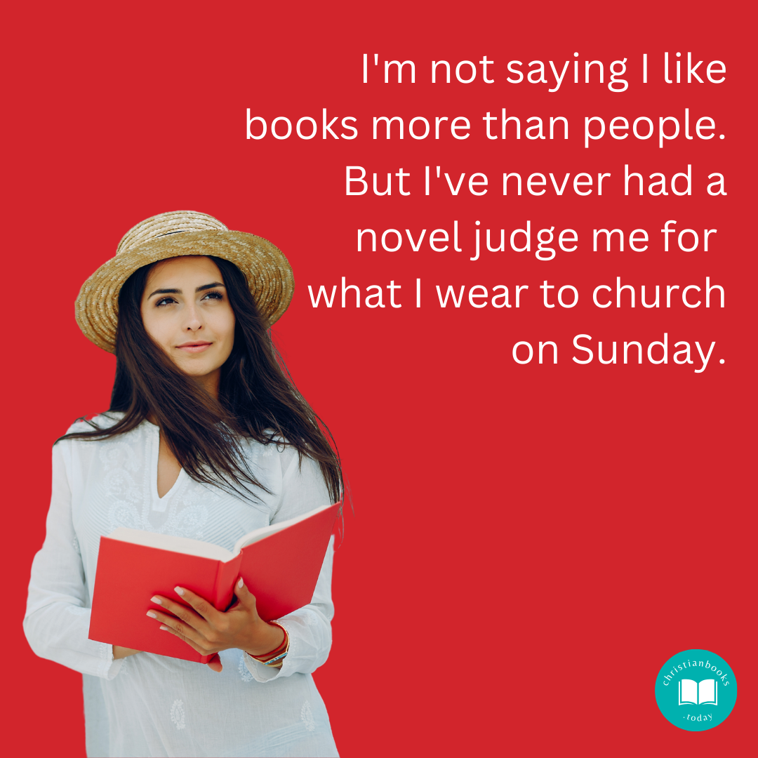 I'm not saying I like books more than people. But I've never had a novel judge me for what I wear to church on Sunday.