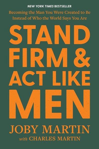 Stand Firm and Act Like Men by Joby Martin and Charles Martin