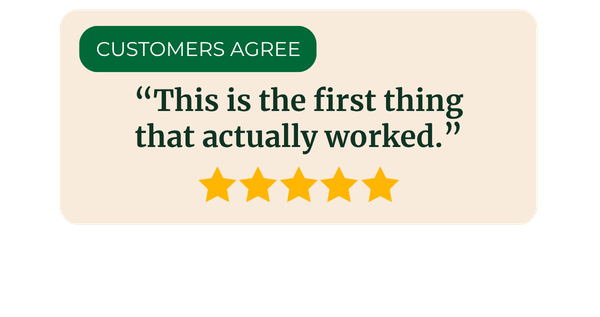 Customers agree: "This is the first thing that actually worked."