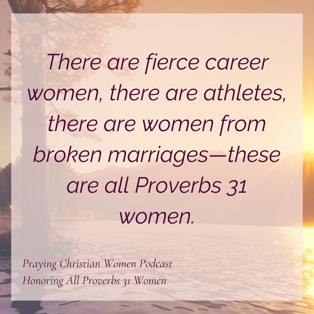 There are fierce career women, there are athletes, there are women from broken marriages - these are all Proverbs 31 women.