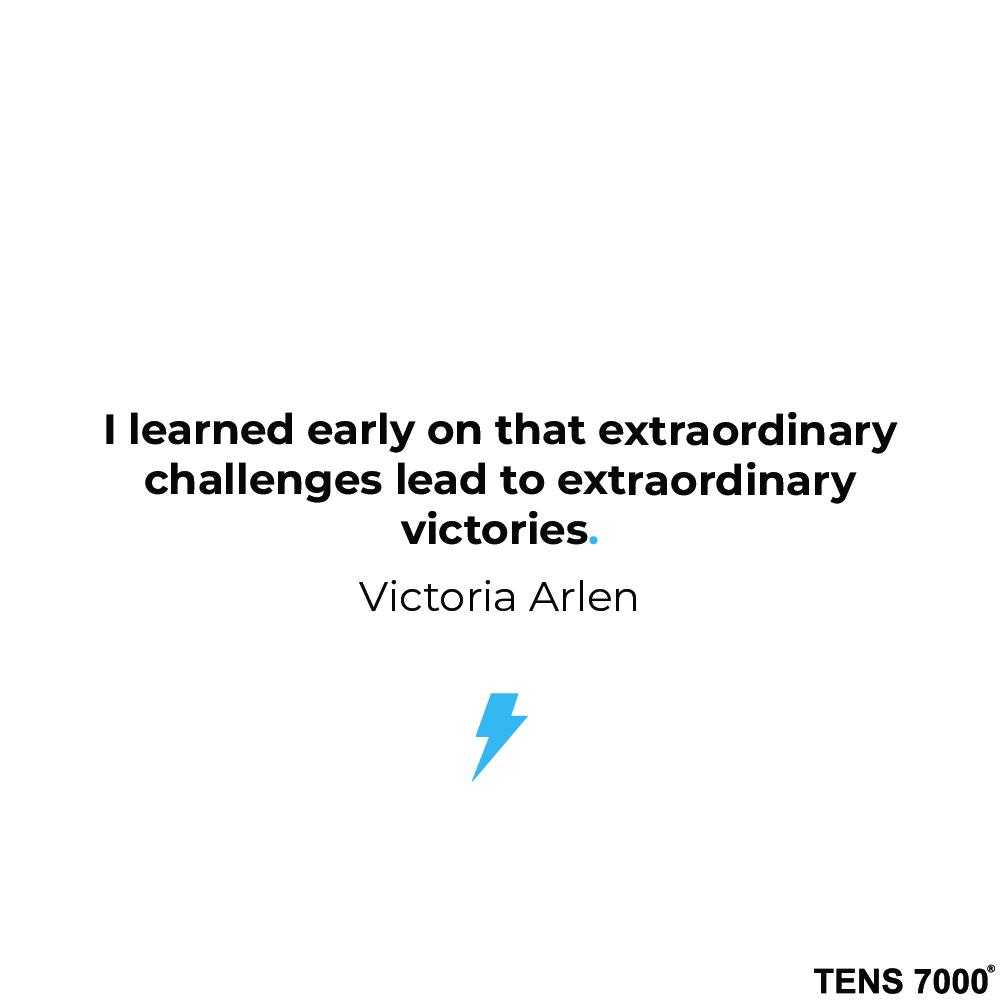 I learned early on that extraordinary challenges lead to extraordinary victories. Victoria Allen