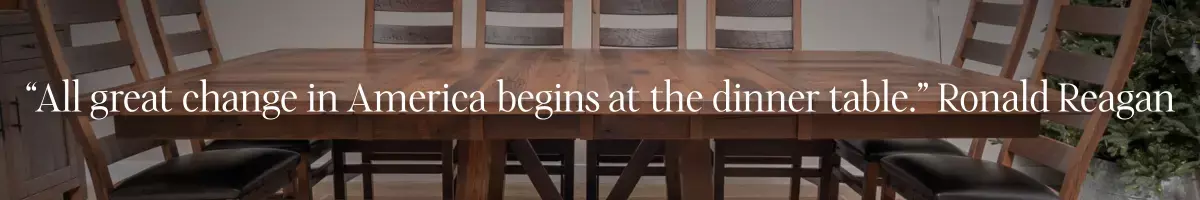 "All great change in America begins at the dinner table." --Ronald Regan