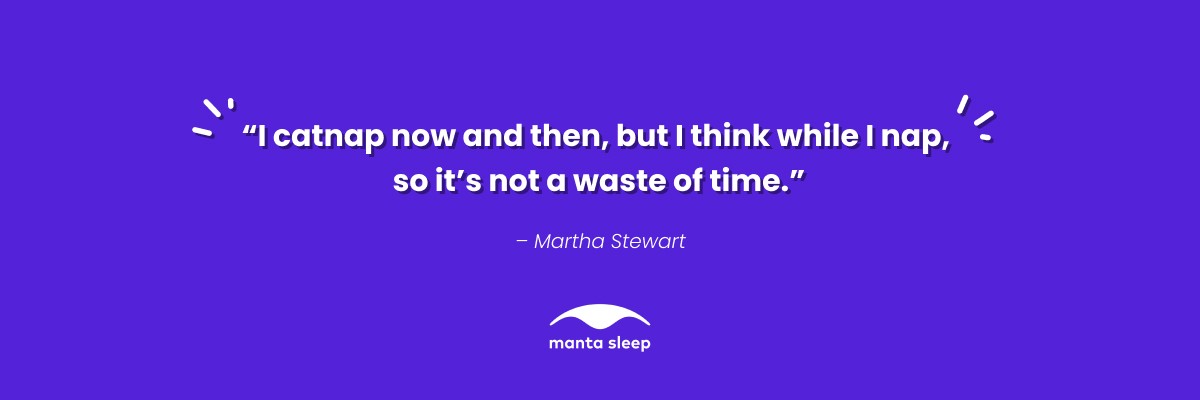 A nap quote from Martha Stewart that reads: I catnap now and then but I think while I nap, so it’s not a waste of time.