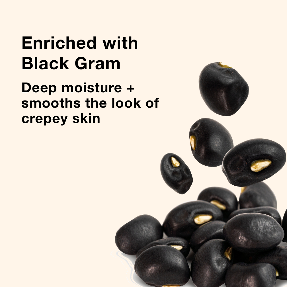 Enriched with Black Gram - Deep moisture + smooths the look of crepey skin
