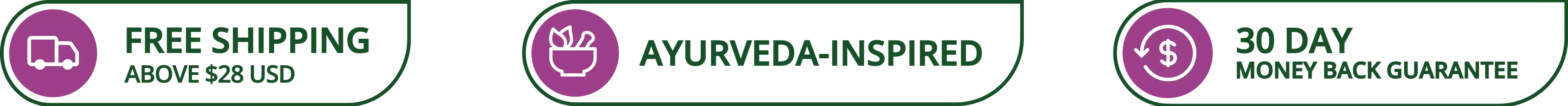 Icons for free shipping above $28 USD, Ayurveda- inspired and 30 day money back guarantee
