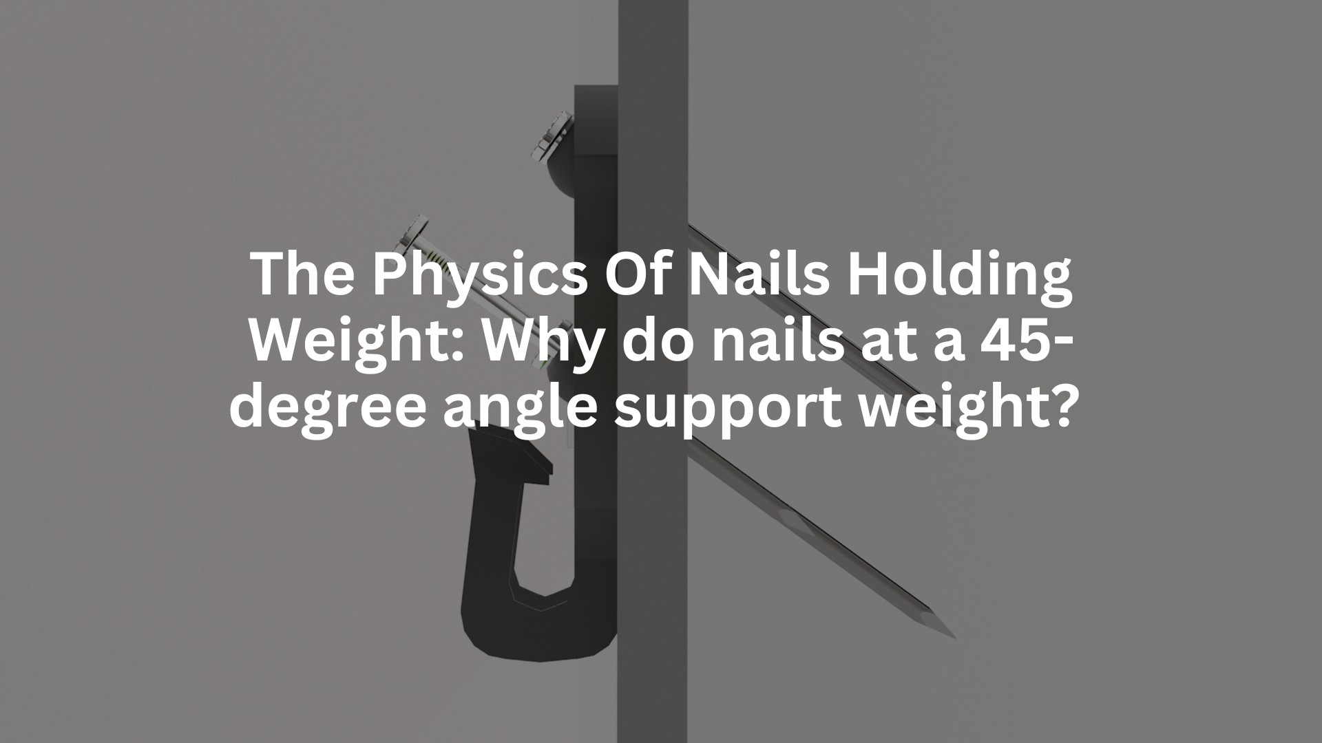The physics of nails holding weight: Why do nails at a 45-degree angle support weight?