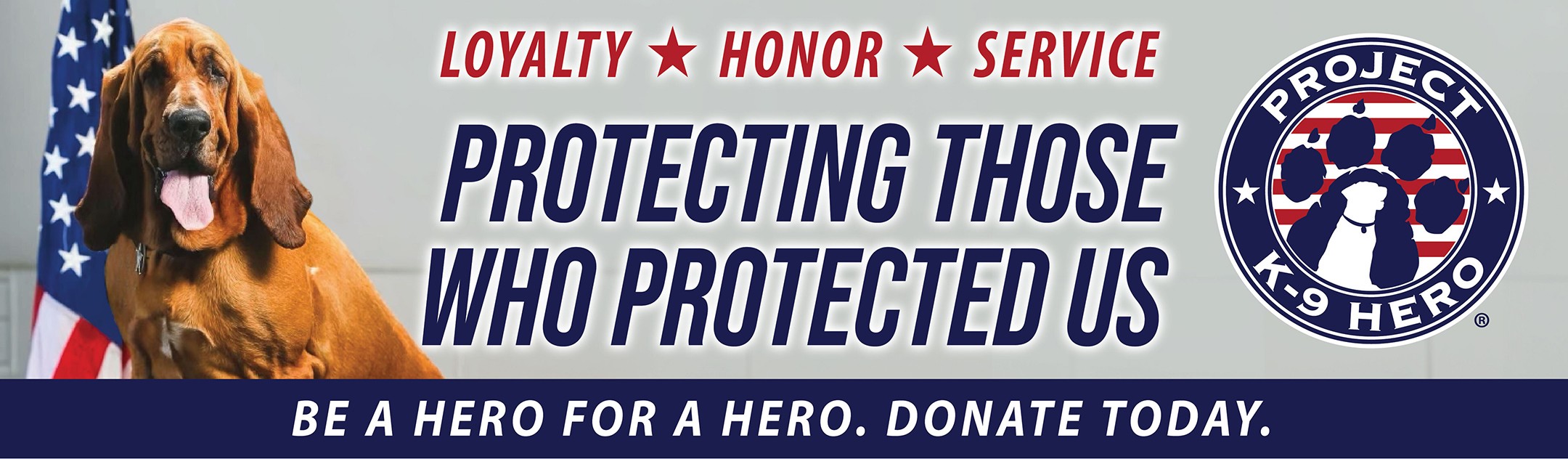 Loyalty Honor Service. Protecting Those Who Protected Us. Be a Hero for a Hero. Donate Today. Project K-9 Hero