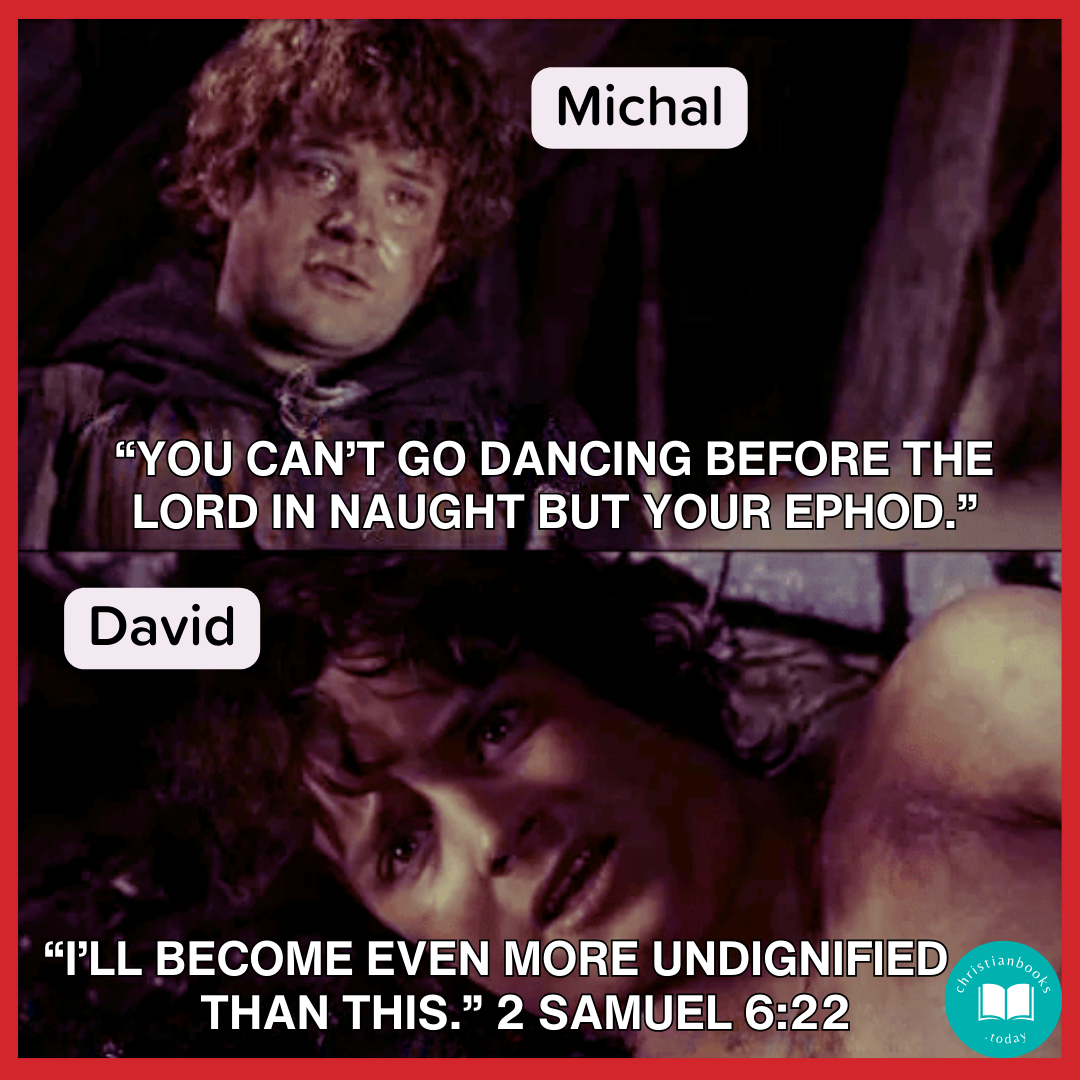 Samwise (labeled Michal) says, “You can’t go dancing before the Lord in naught but your ephod.” Frodo (labeled David) says, “I’ll become even more undignified than this.” 2 Samuel 6:22