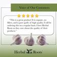 Voice of our customers with 5 stars and a picture of 3 bulbs of garlic. The review says " This is a great product! It is organic, no fillers, and is pure garlic of high quality. I will be ordering this on a regular basis. I love Herbal Roots as they care about the quality of their products."