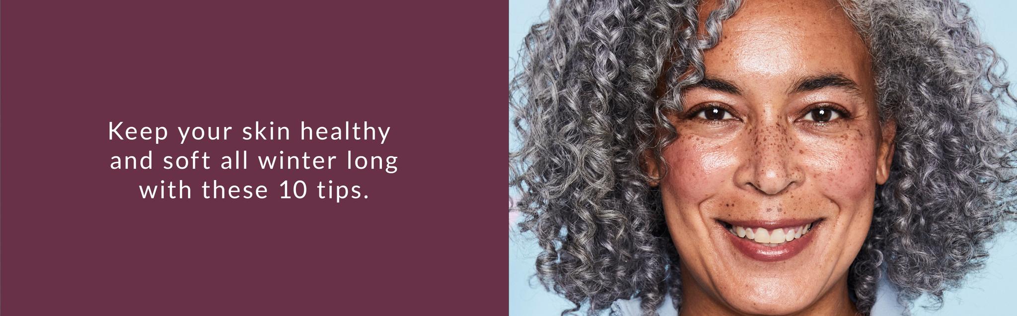 Keep your skin healthy and soft all winter long with these 10 tips.