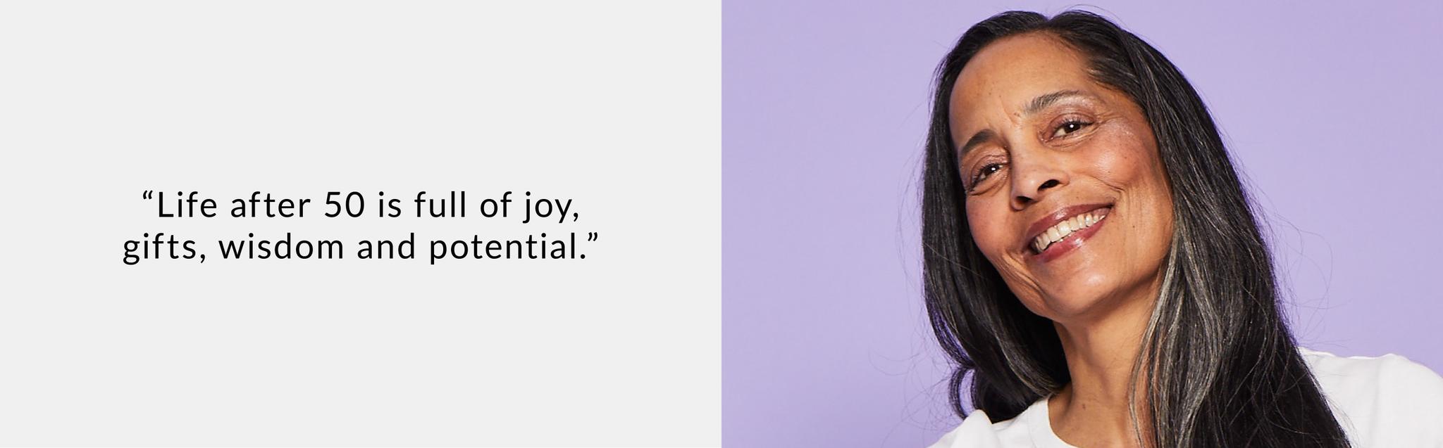 life after 50 is full of joy, gifts, wisdom and potential