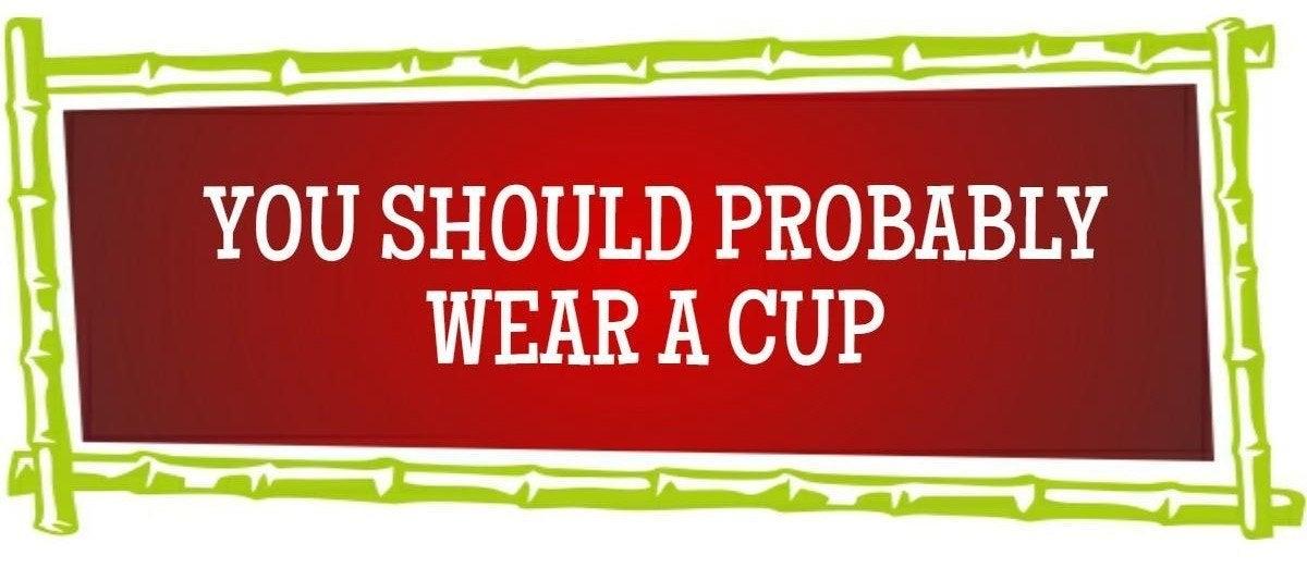 You Should Probably Wear A Cup