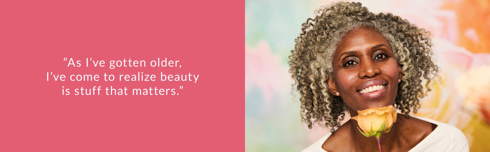 As I've gotten older, I've come to realize beauty is stuff that matters.