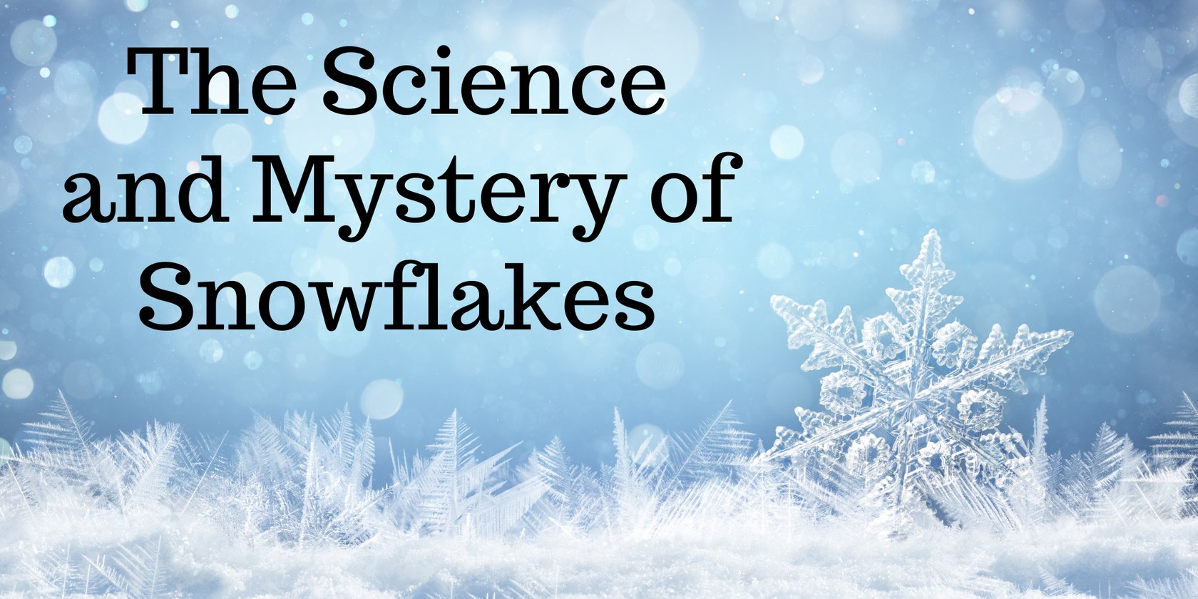 The Science and Mystery of Snowflakes